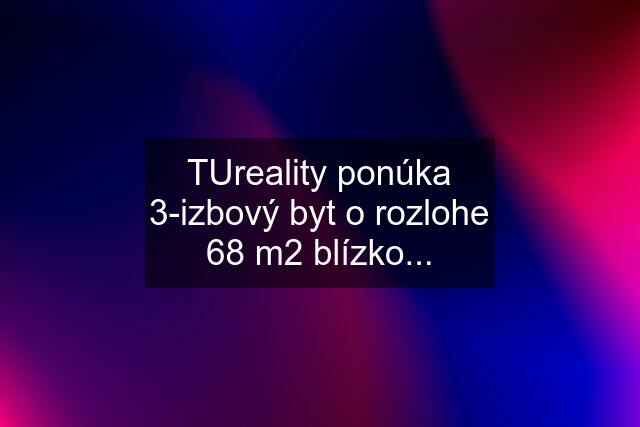 TUreality ponúka 3-izbový byt o rozlohe 68 m2 blízko...