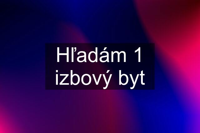 Hľadám 1 izbový byt