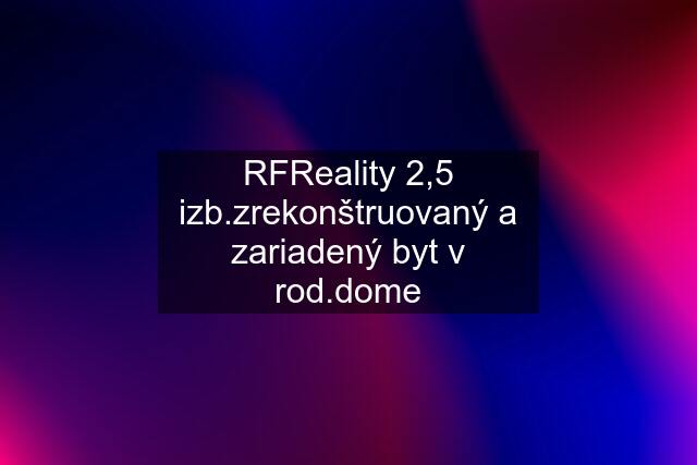 RFReality 2,5 izb.zrekonštruovaný a zariadený byt v rod.dome