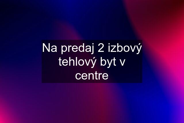 Na predaj 2 izbový tehlový byt v centre