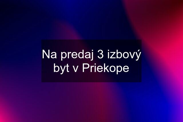 Na predaj 3 izbový byt v Priekope