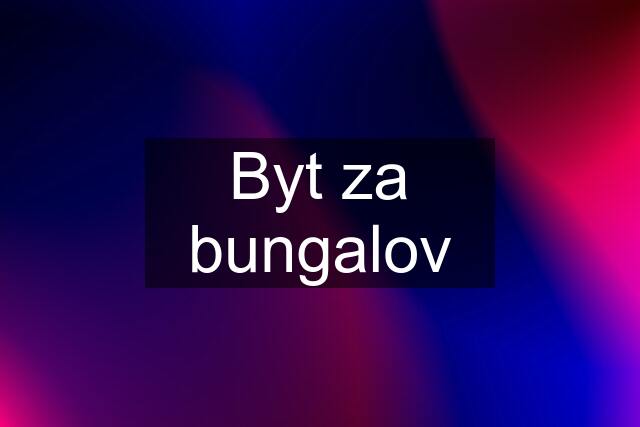 Byt za bungalov