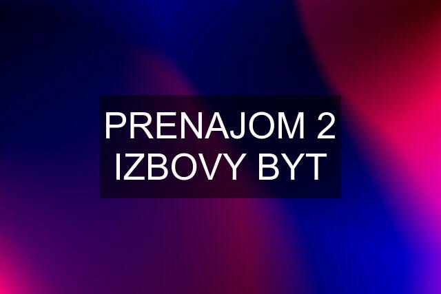 PRENAJOM 2 IZBOVY BYT