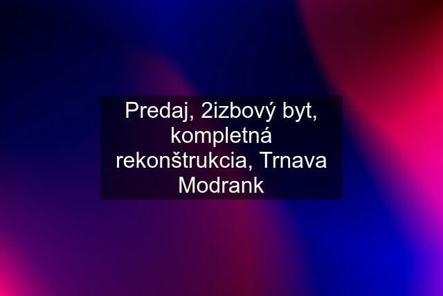 Predaj, 2izbový byt, kompletná rekonštrukcia, Trnava Modrank