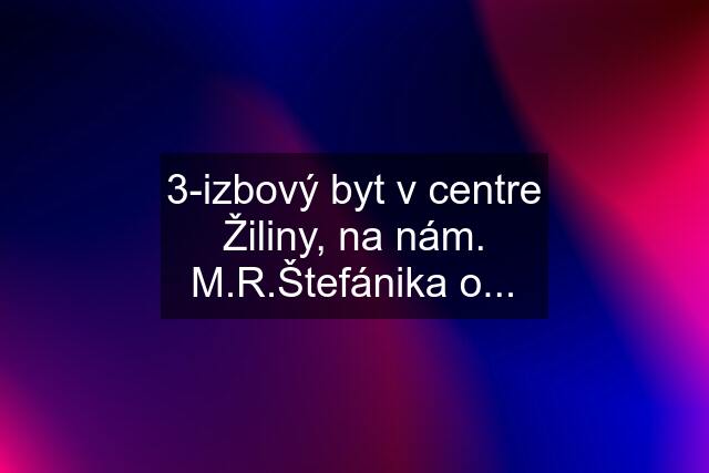 3-izbový byt v centre Žiliny, na nám. M.R.Štefánika o...