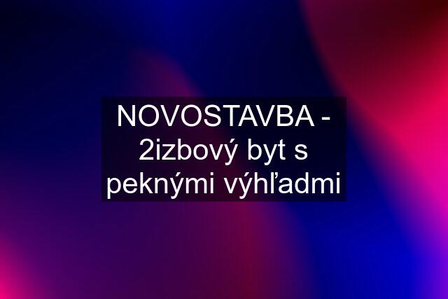 NOVOSTAVBA - 2izbový byt s peknými výhľadmi