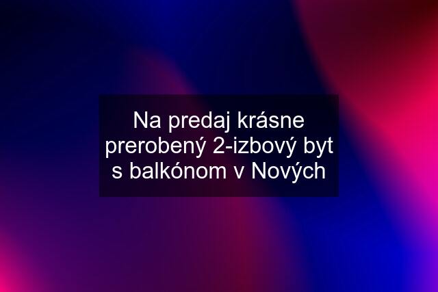 Na predaj krásne prerobený 2-izbový byt s balkónom v Nových