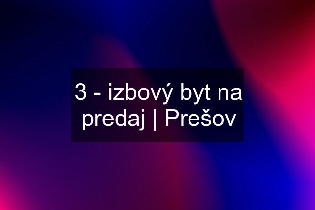 3 - izbový byt na predaj | Prešov