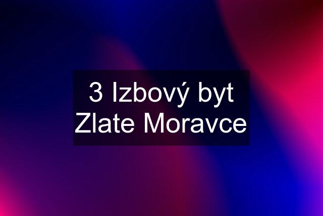 3 Izbový byt Zlate Moravce