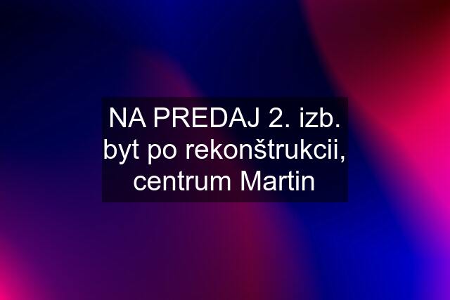 NA PREDAJ 2. izb. byt po rekonštrukcii, centrum Martin