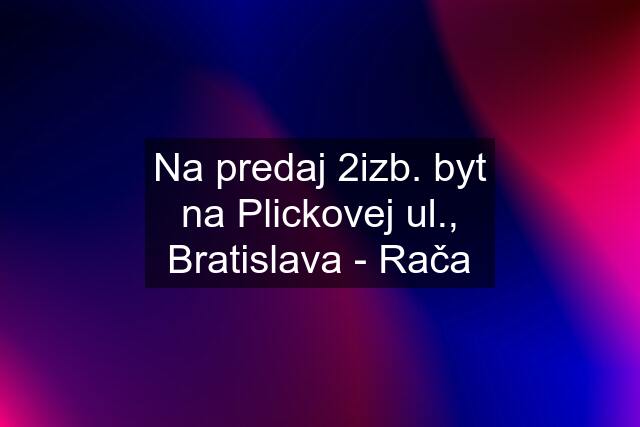 Na predaj 2izb. byt na Plickovej ul., Bratislava - Rača