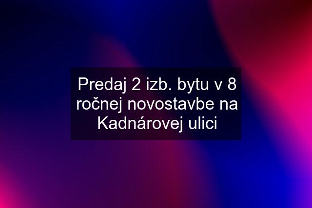 Predaj 2 izb. bytu v 8 ročnej novostavbe na Kadnárovej ulici