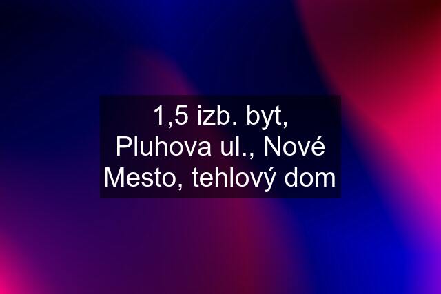 1,5 izb. byt, Pluhova ul., Nové Mesto, tehlový dom