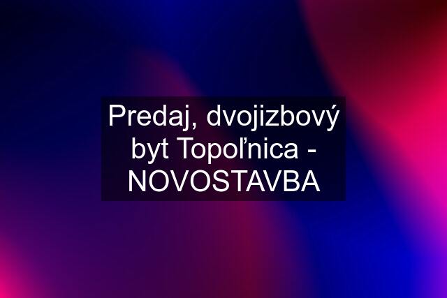 Predaj, dvojizbový byt Topoľnica - NOVOSTAVBA