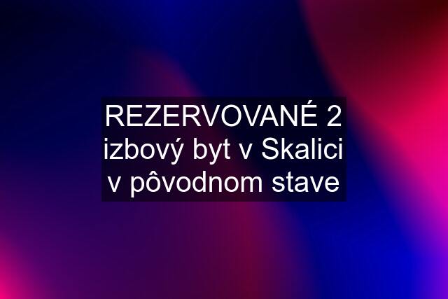 REZERVOVANÉ 2 izbový byt v Skalici v pôvodnom stave