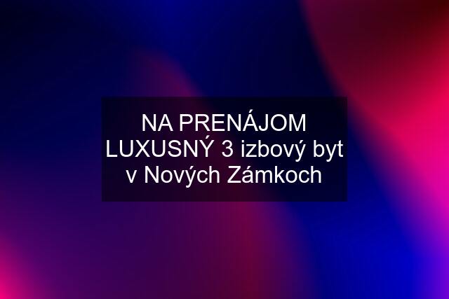 NA PRENÁJOM LUXUSNÝ 3 izbový byt v Nových Zámkoch