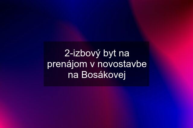 2-izbový byt na prenájom v novostavbe na Bosákovej