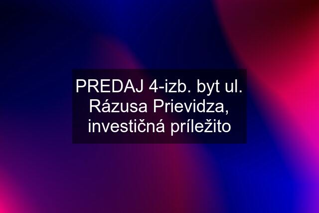 PREDAJ 4-izb. byt ul. Rázusa Prievidza, investičná príležito