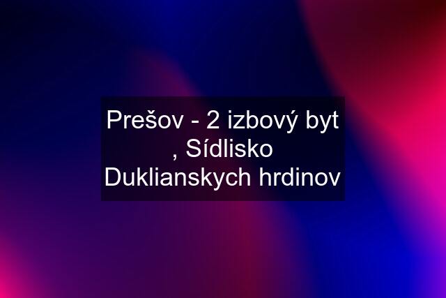 Prešov - 2 izbový byt , Sídlisko Duklianskych hrdinov