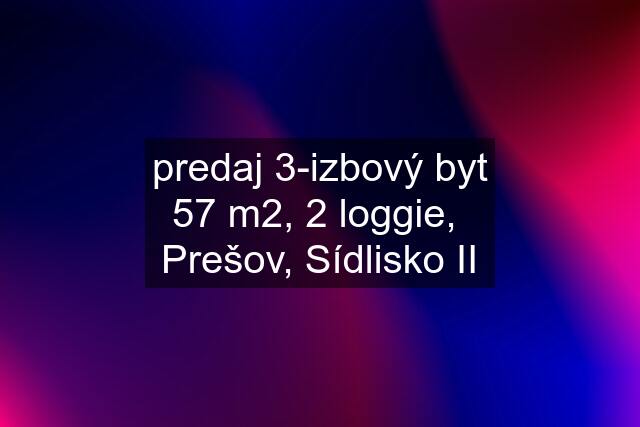 predaj 3-izbový byt 57 m2, 2 loggie,  Prešov, Sídlisko II