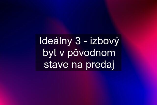 Ideálny 3 - izbový byt v pôvodnom stave na predaj