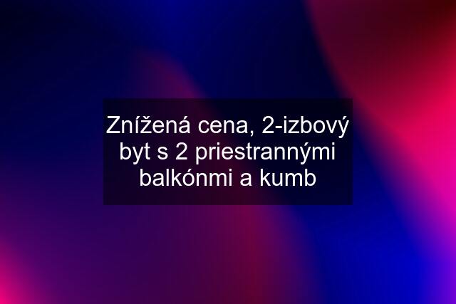 Znížená cena, 2-izbový byt s 2 priestrannými balkónmi a kumb