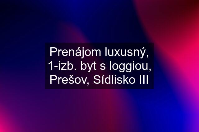 Prenájom luxusný, 1-izb. byt s loggiou, Prešov, Sídlisko III