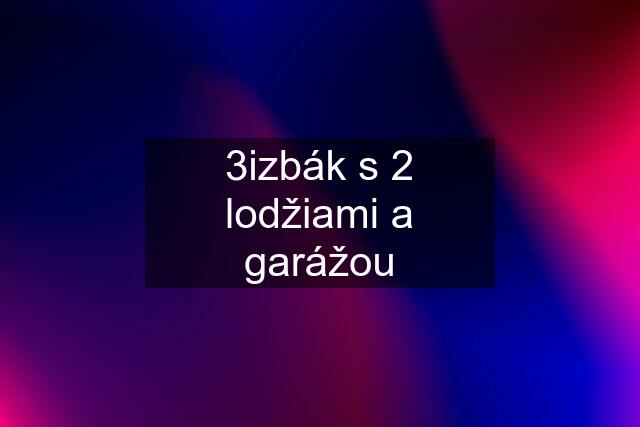 3izbák s 2 lodžiami a garážou