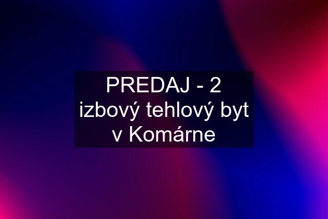 PREDAJ - 2 izbový tehlový byt v Komárne