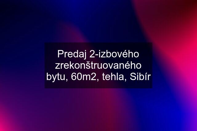 Predaj 2-izbového zrekonštruovaného bytu, 60m2, tehla, Sibír