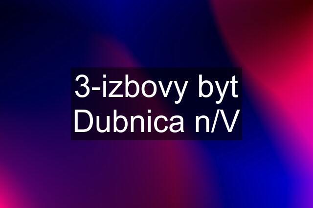 3-izbovy byt Dubnica n/V