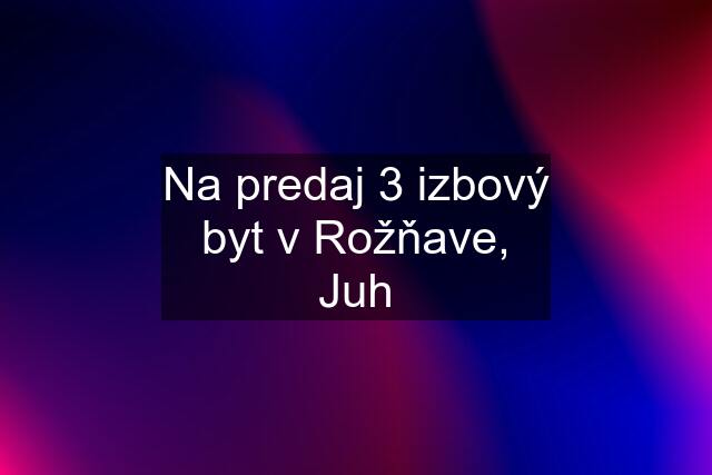 Na predaj 3 izbový byt v Rožňave, Juh