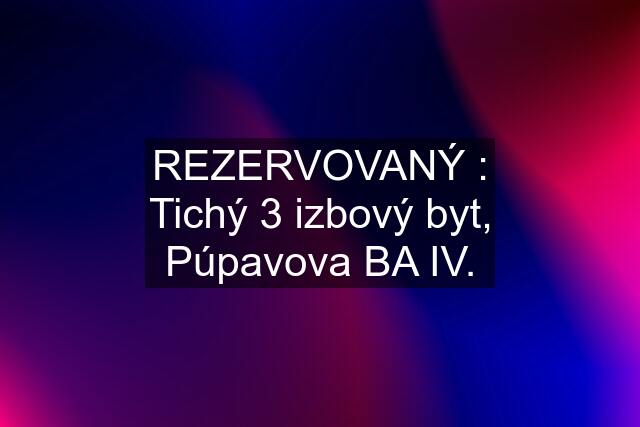 REZERVOVANÝ : Tichý 3 izbový byt, Púpavova BA IV.