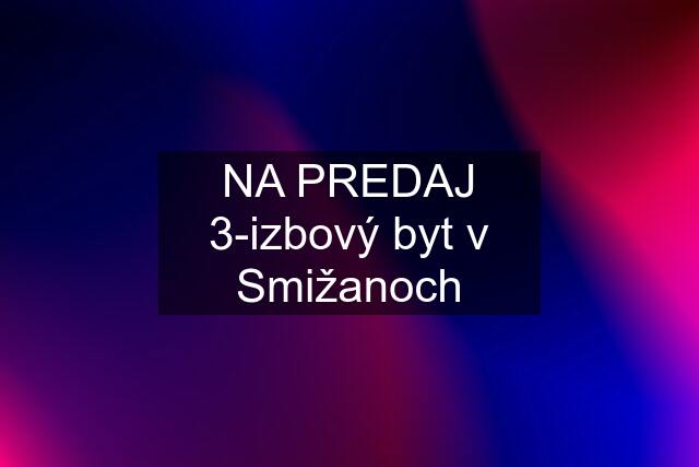 NA PREDAJ 3-izbový byt v Smižanoch