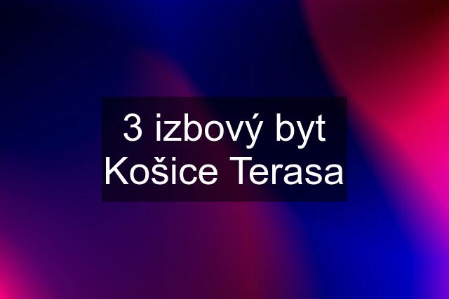 3 izbový byt Košice Terasa