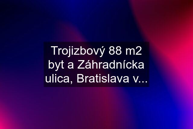 Trojizbový 88 m2 byt a Záhradnícka ulica, Bratislava v...