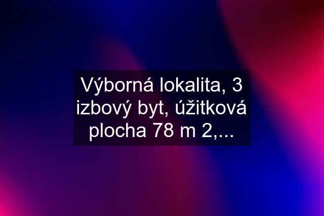 Výborná lokalita, 3 izbový byt, úžitková plocha 78 m 2,...