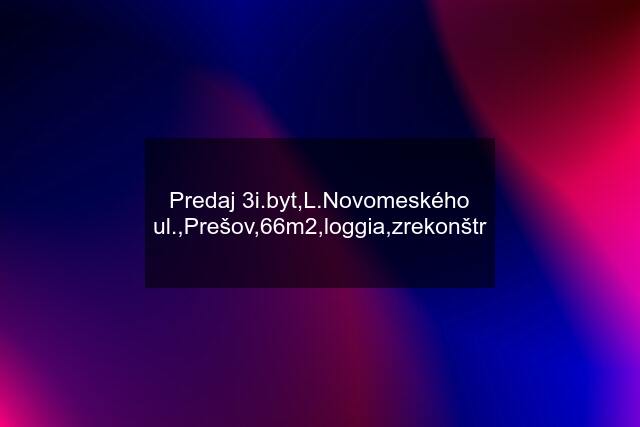 Predaj 3i.byt,L.Novomeského ul.,Prešov,66m2,loggia,zrekonštr