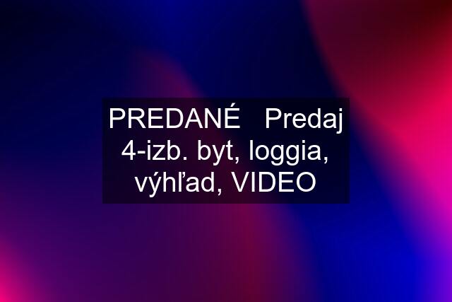 PREDANÉ   Predaj 4-izb. byt, loggia, výhľad, VIDEO