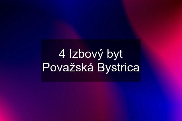 4 Izbový byt Považská Bystrica