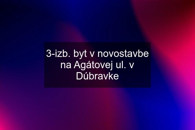 3-izb. byt v novostavbe na Agátovej ul. v Dúbravke