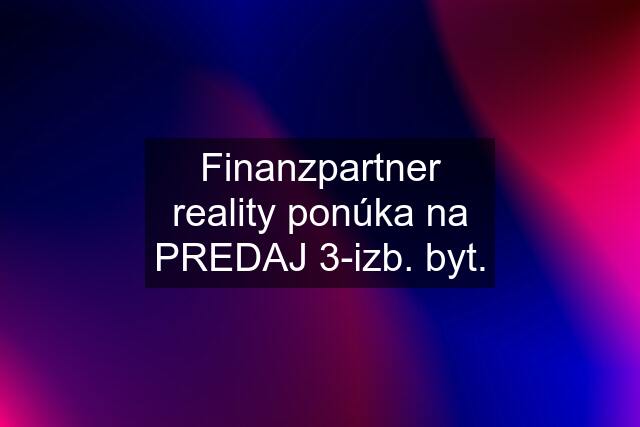 Finanzpartner reality ponúka na PREDAJ 3-izb. byt.