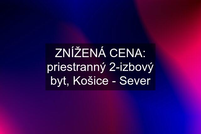 ZNÍŽENÁ CENA: priestranný 2-izbový byt, Košice - Sever