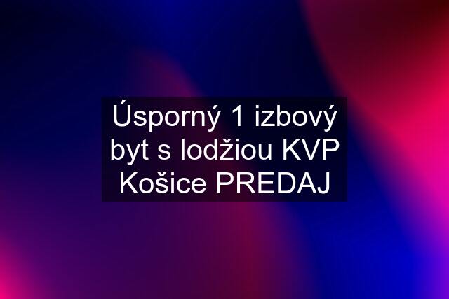 Úsporný 1 izbový byt s lodžiou KVP Košice PREDAJ