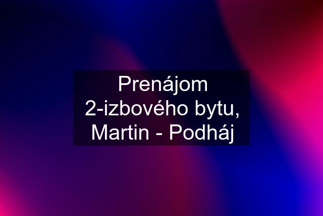 Prenájom 2-izbového bytu, Martin - Podháj