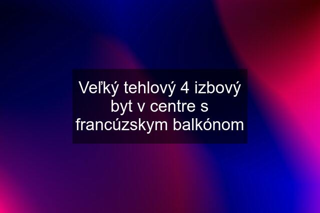 Veľký tehlový 4 izbový byt v centre s francúzskym balkónom