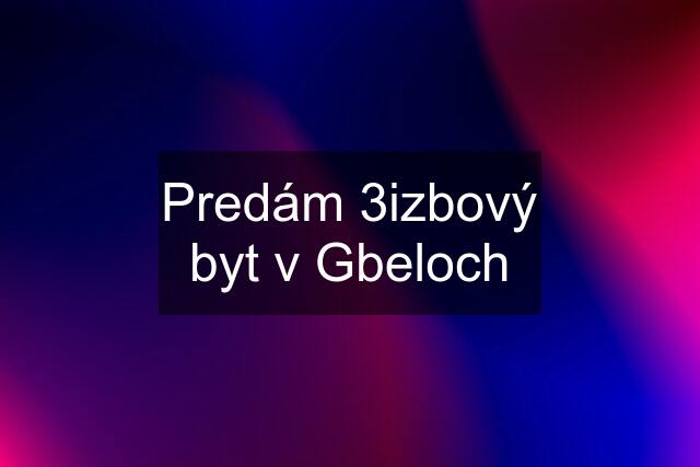 Predám 3izbový byt v Gbeloch