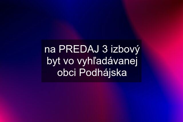 na PREDAJ 3 izbový byt vo vyhľadávanej obci Podhájska