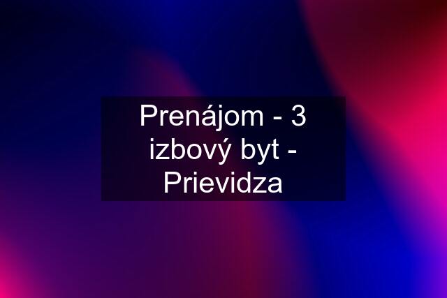 Prenájom - 3 izbový byt - Prievidza