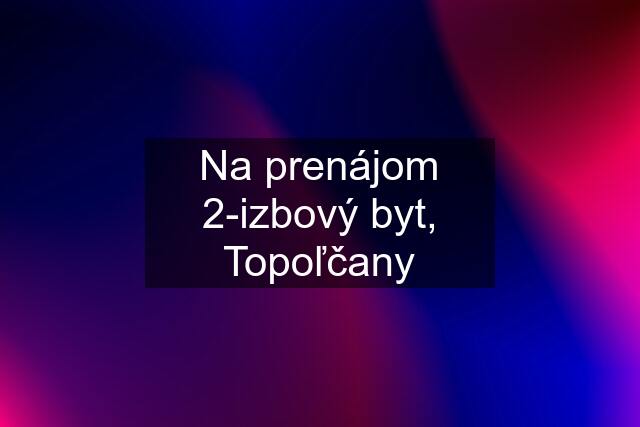 Na prenájom 2-izbový byt, Topoľčany